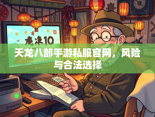 天龙八部手游私服官网，风险与合法选择  第2张