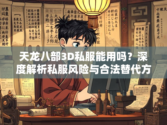 天龙八部3D私服能用吗？深度解析私服风险与合法替代方案
