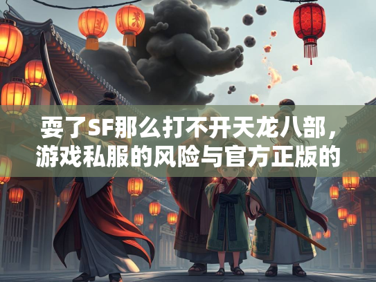 耍了SF那么打不开天龙八部，游戏私服的风险与官方正版的坚守