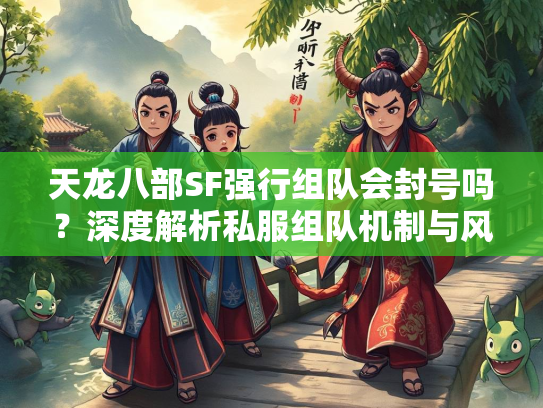 天龙八部SF强行组队会封号吗？深度解析私服组队机制与风险