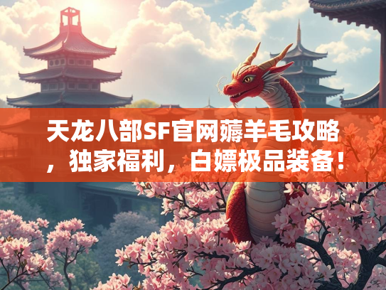 天龙八部SF官网薅羊毛攻略，独家福利，白嫖极品装备！