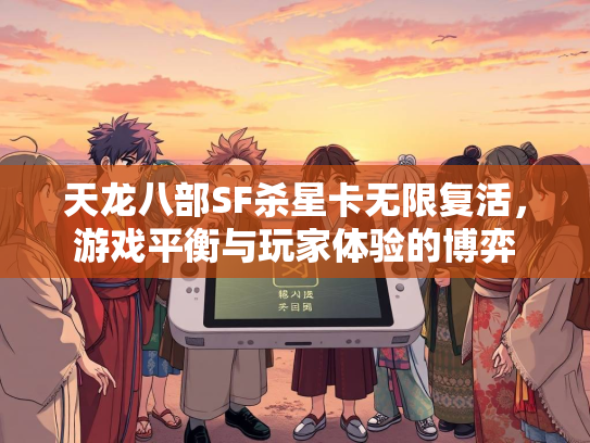 天龙八部SF杀星卡无限复活，游戏平衡与玩家体验的博弈
