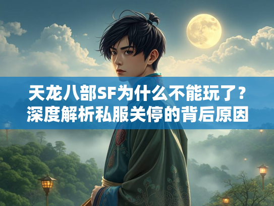 天龙八部SF为什么不能玩了？深度解析私服关停的背后原因