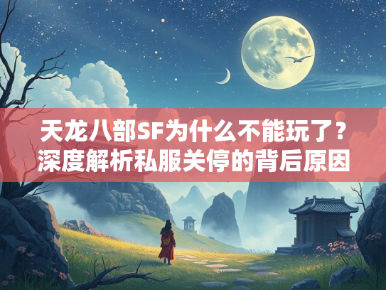 天龙八部SF为什么不能玩了？深度解析私服关停的背后原因