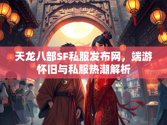 天龙八部SF私服发布网，端游怀旧与私服热潮解析