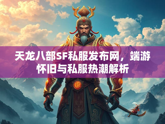 天龙八部SF私服发布网，端游怀旧与私服热潮解析