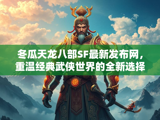 冬瓜天龙八部SF最新发布网，重温经典武侠世界的全新选择