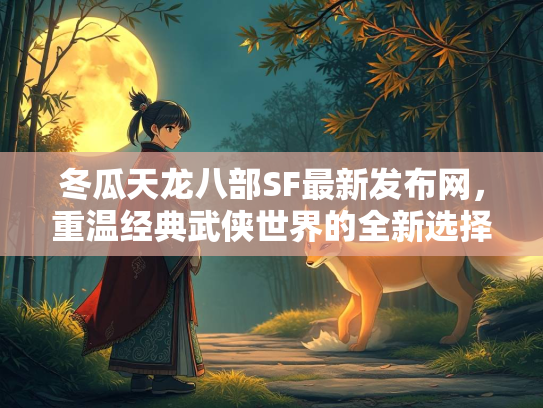 冬瓜天龙八部SF最新发布网，重温经典武侠世界的全新选择