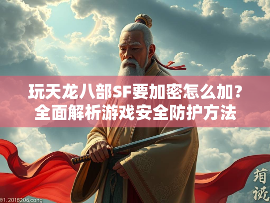 玩天龙八部SF要加密怎么加？全面解析游戏安全防护方法