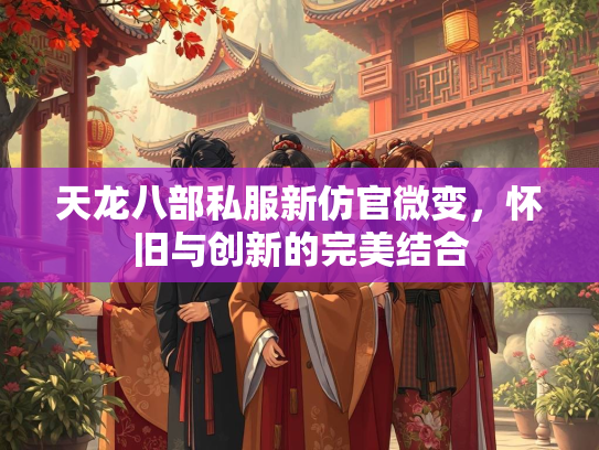 天龙八部私服新仿官微变，怀旧与创新的完美结合