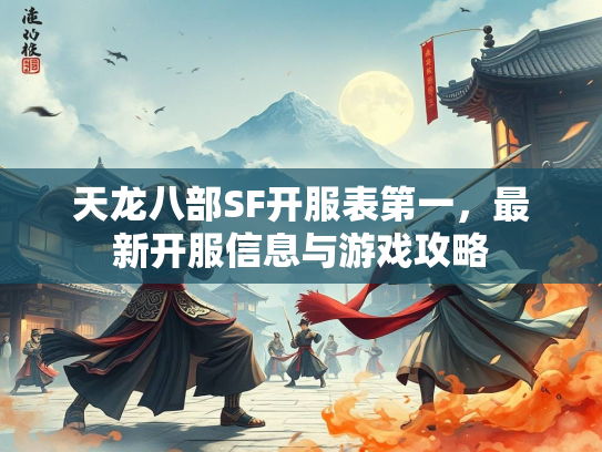 天龙八部SF开服表第一，最新开服信息与游戏攻略