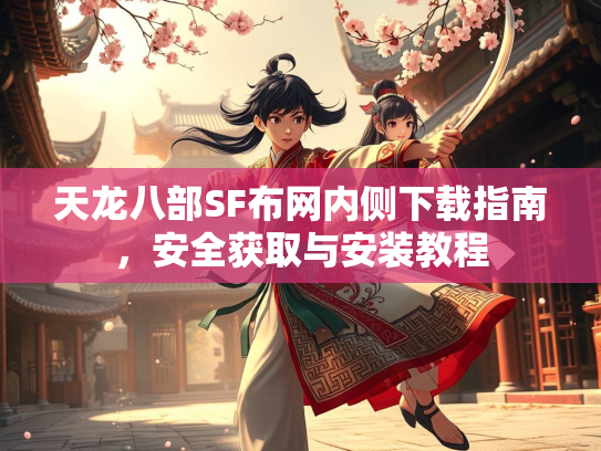 天龙八部SF布网内侧下载指南，安全获取与安装教程