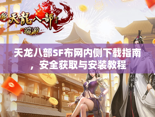 天龙八部SF布网内侧下载指南，安全获取与安装教程