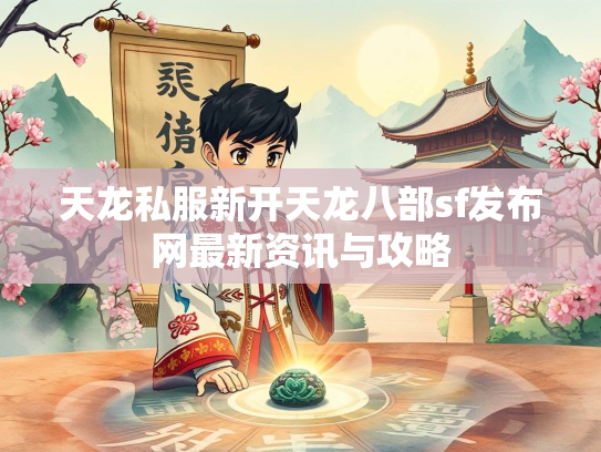 天龙私服新开天龙八部sf发布网最新资讯与攻略