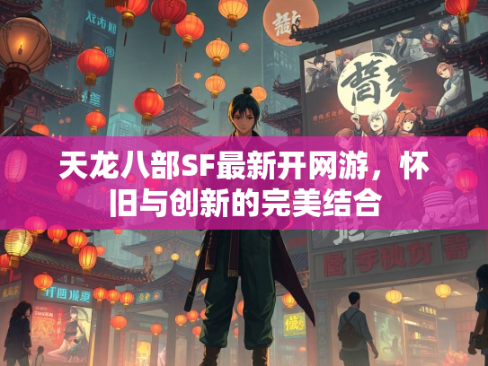 天龙八部SF最新开网游，怀旧与创新的完美结合