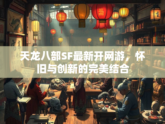 天龙八部SF最新开网游，怀旧与创新的完美结合