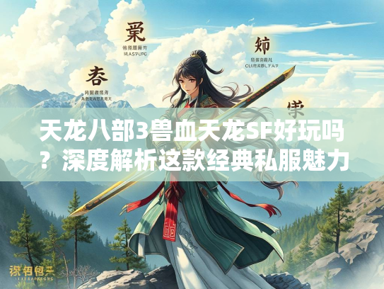 天龙八部3兽血天龙SF好玩吗？深度解析这款经典私服魅力
