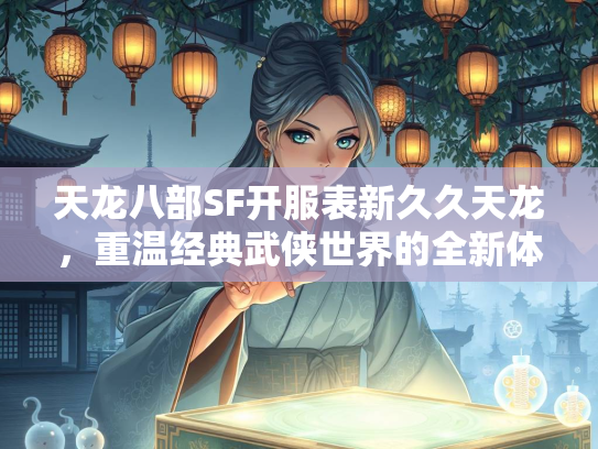 天龙八部SF开服表新久久天龙，重温经典武侠世界的全新体验