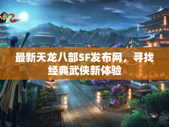 最新天龙八部SF发布网，寻找经典武侠新体验