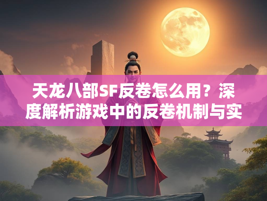 天龙八部SF反卷怎么用？深度解析游戏中的反卷机制与实战技巧