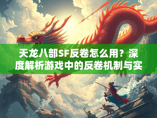 天龙八部SF反卷怎么用？深度解析游戏中的反卷机制与实战技巧