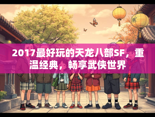 2017最好玩的天龙八部SF，重温经典，畅享武侠世界