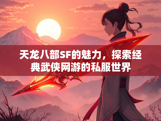 天龙八部SF的魅力，探索经典武侠网游的私服世界