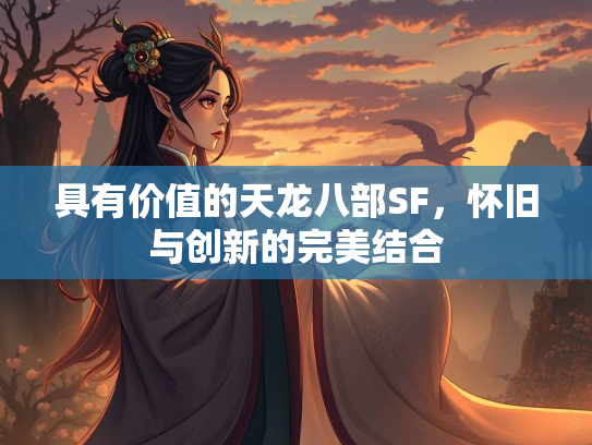 具有价值的天龙八部SF，怀旧与创新的完美结合