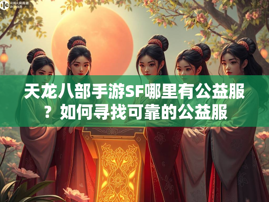 天龙八部手游SF哪里有公益服？如何寻找可靠的公益服