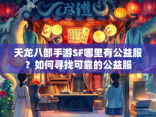 天龙八部手游SF哪里有公益服？如何寻找可靠的公益服