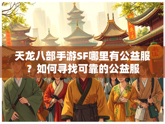 天龙八部手游SF哪里有公益服？如何寻找可靠的公益服
