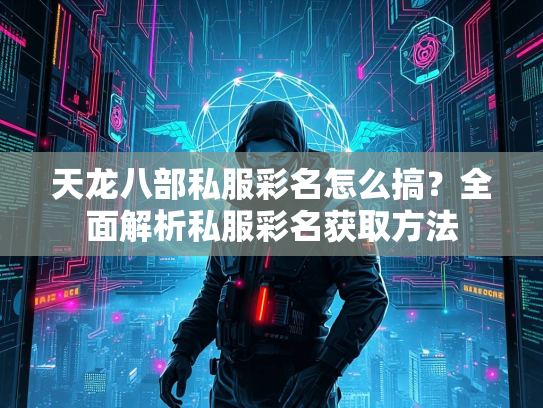 天龙八部私服彩名怎么搞？全面解析私服彩名获取方法