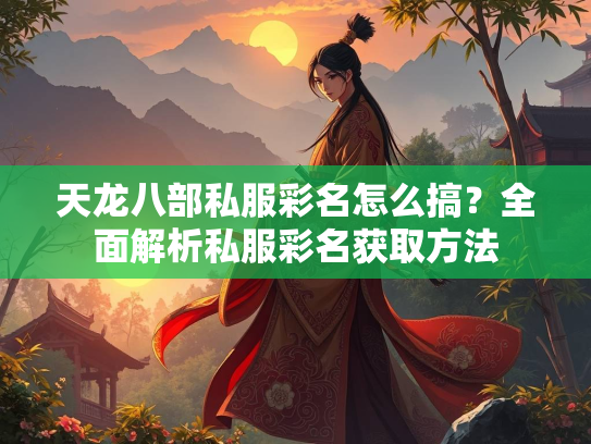天龙八部私服彩名怎么搞？全面解析私服彩名获取方法