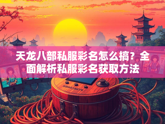 天龙八部私服彩名怎么搞？全面解析私服彩名获取方法