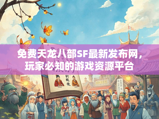 免费天龙八部SF最新发布网，玩家必知的游戏资源平台