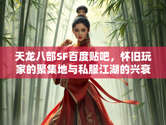 天龙八部SF百度贴吧，怀旧玩家的聚集地与私服江湖的兴衰