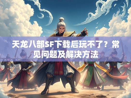 天龙八部SF下载后玩不了？常见问题及解决方法