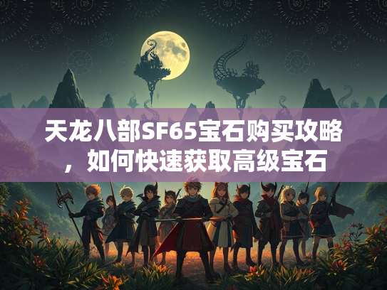 天龙八部SF65宝石购买攻略，如何快速获取高级宝石