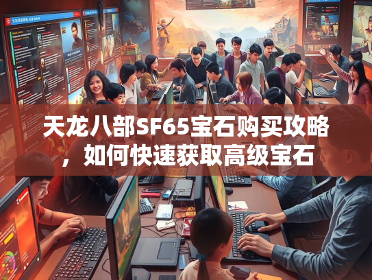 天龙八部SF65宝石购买攻略，如何快速获取高级宝石