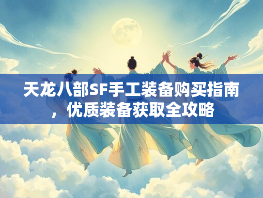 天龙八部SF手工装备购买指南，优质装备获取全攻略