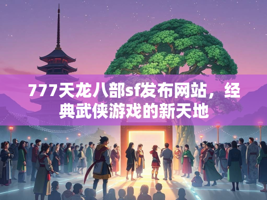 777天龙八部sf发布网站，经典武侠游戏的新天地