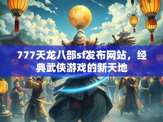 777天龙八部sf发布网站，经典武侠游戏的新天地