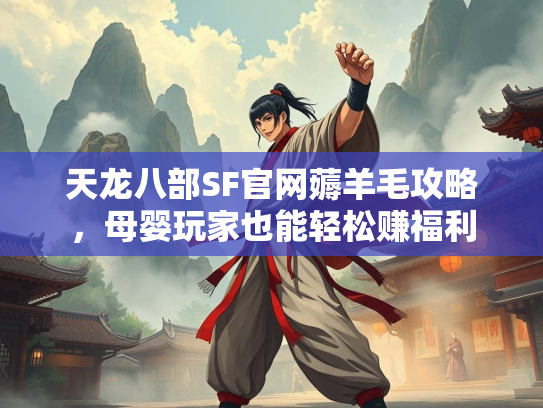天龙八部SF官网薅羊毛攻略，母婴玩家也能轻松赚福利