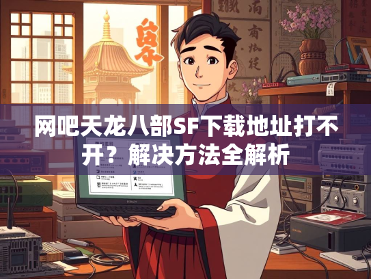 网吧天龙八部SF下载地址打不开？解决方法全解析