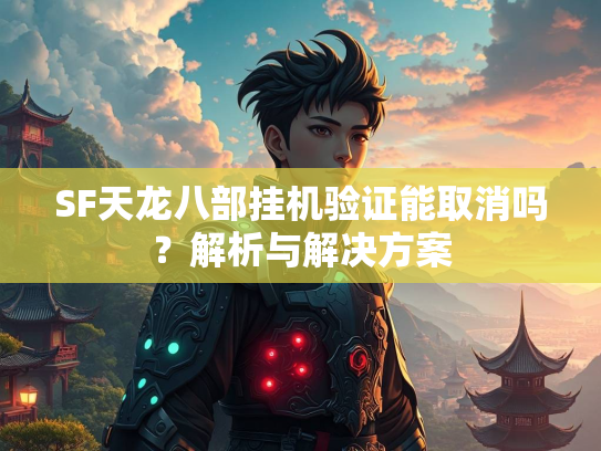 SF天龙八部挂机验证能取消吗？解析与解决方案