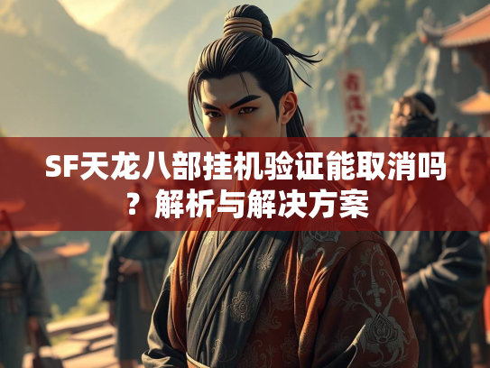 SF天龙八部挂机验证能取消吗？解析与解决方案