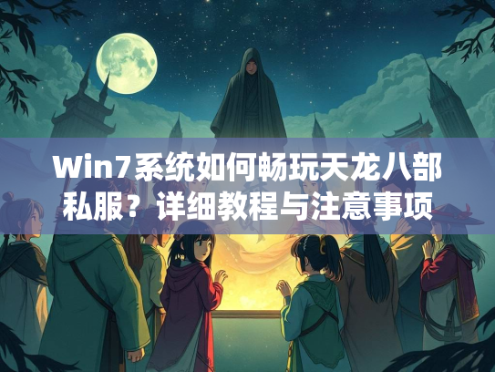 Win7系统如何畅玩天龙八部私服？详细教程与注意事项