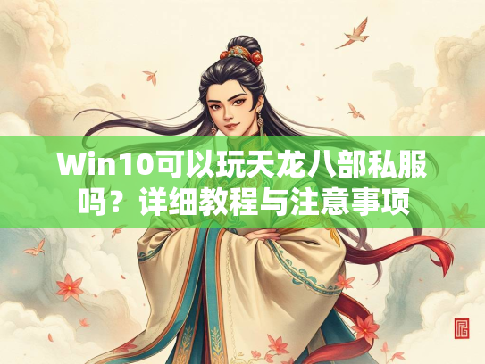 Win10可以玩天龙八部私服吗？详细教程与注意事项