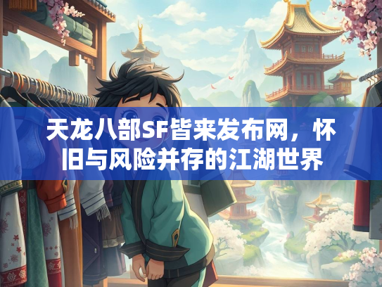 天龙八部SF皆来发布网，怀旧与风险并存的江湖世界