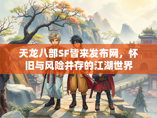 天龙八部SF皆来发布网，怀旧与风险并存的江湖世界